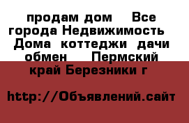 продам дом. - Все города Недвижимость » Дома, коттеджи, дачи обмен   . Пермский край,Березники г.